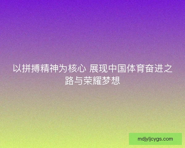 以拼搏精神为核心 展现中国体育奋进之路与荣耀梦想